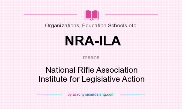 What does NRA-ILA mean? It stands for National Rifle Association Institute for Legislative Action