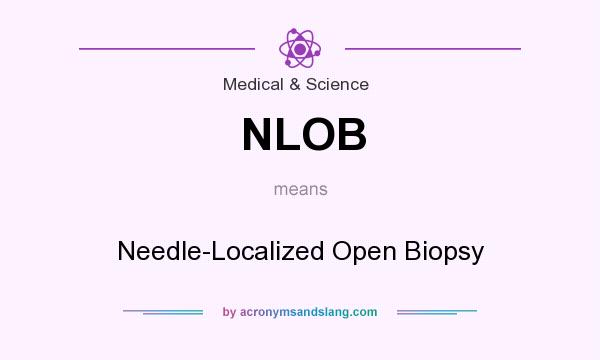 What does NLOB mean? It stands for Needle-Localized Open Biopsy