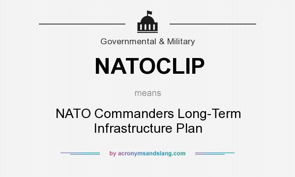 What does NATOCLIP mean? It stands for NATO Commanders Long-Term Infrastructure Plan