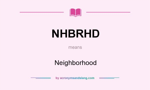 What does NHBRHD mean? It stands for Neighborhood