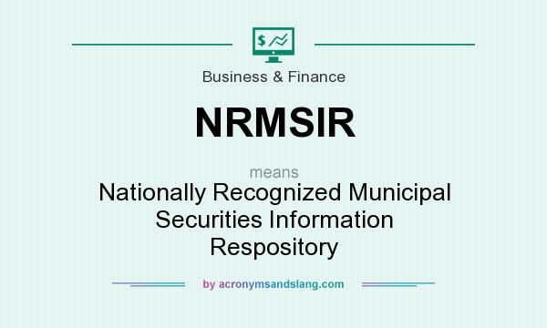 What does NRMSIR mean? It stands for Nationally Recognized Municipal Securities Information Respository