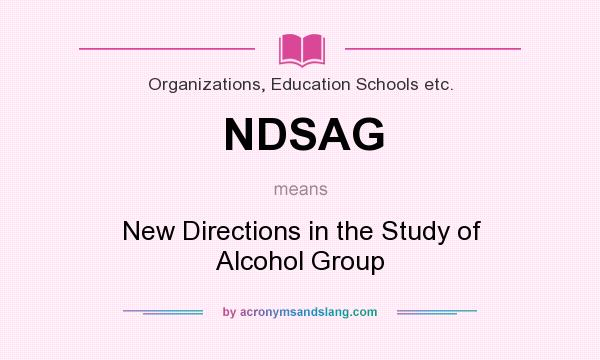 What does NDSAG mean? It stands for New Directions in the Study of Alcohol Group