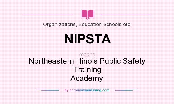 What does NIPSTA mean? It stands for Northeastern Illinois Public Safety Training Academy