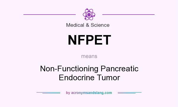 What does NFPET mean? It stands for Non-Functioning Pancreatic Endocrine Tumor