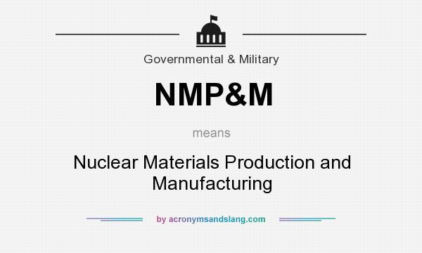 What does NMP&M mean? It stands for Nuclear Materials Production and Manufacturing