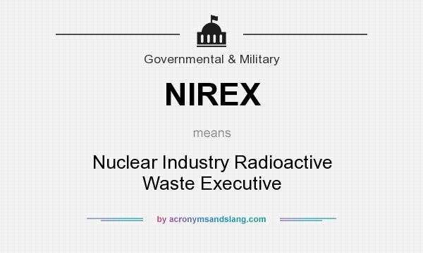 What does NIREX mean? It stands for Nuclear Industry Radioactive Waste Executive