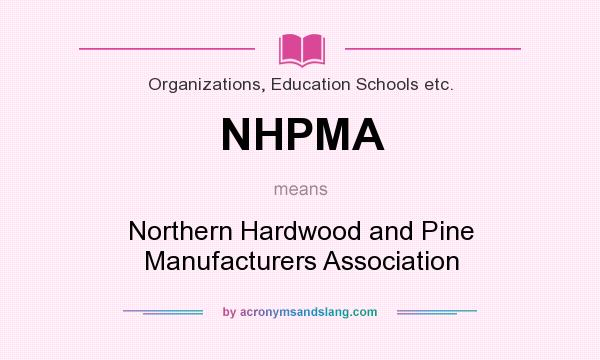 What does NHPMA mean? It stands for Northern Hardwood and Pine Manufacturers Association