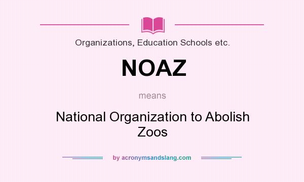 What does NOAZ mean? It stands for National Organization to Abolish Zoos