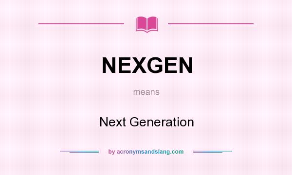 What does NEXGEN mean? It stands for Next Generation