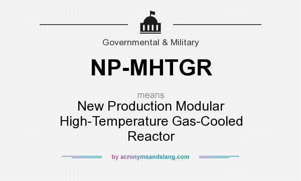 What does NP-MHTGR mean? It stands for New Production Modular High-Temperature Gas-Cooled Reactor