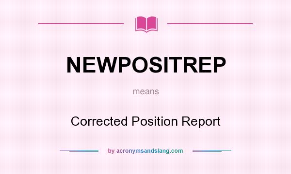 What does NEWPOSITREP mean? It stands for Corrected Position Report