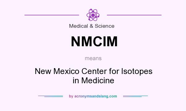 What does NMCIM mean? It stands for New Mexico Center for Isotopes in Medicine