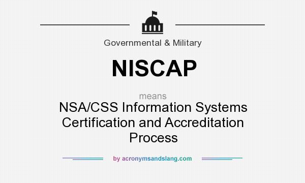 What does NISCAP mean? It stands for NSA/CSS Information Systems Certification and Accreditation Process