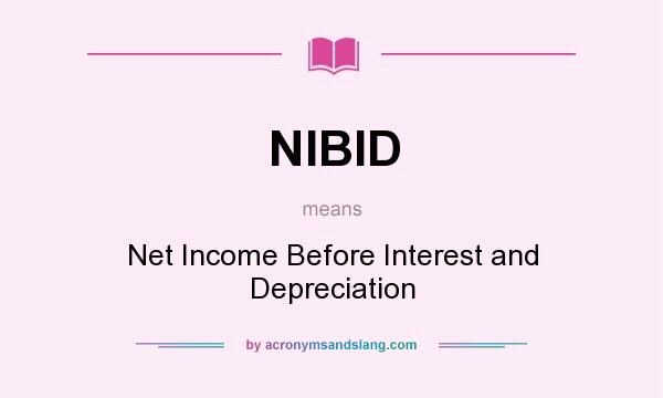 What does NIBID mean? It stands for Net Income Before Interest and Depreciation