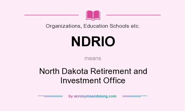 What does NDRIO mean? It stands for North Dakota Retirement and Investment Office