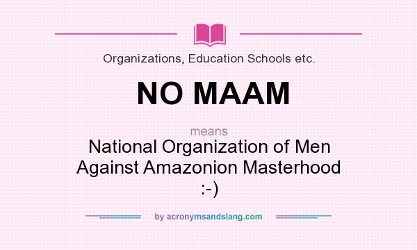What does NO MAAM mean? It stands for National Organization of Men Against Amazonion Masterhood :-)