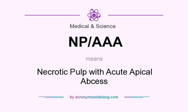 What does NP/AAA mean? It stands for Necrotic Pulp with Acute Apical Abcess