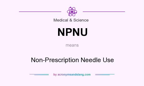 What does NPNU mean? It stands for Non-Prescription Needle Use