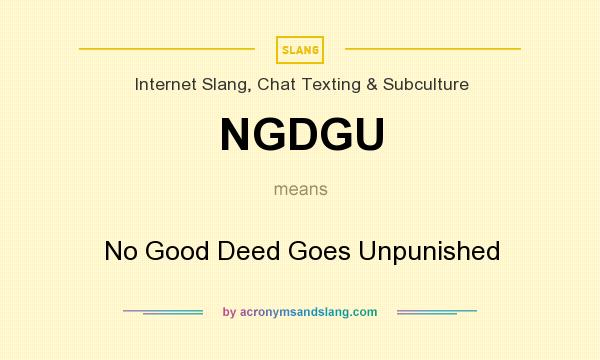 What does NGDGU mean? It stands for No Good Deed Goes Unpunished