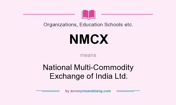 What does NMCX mean? It stands for National Multi-Commodity Exchange of India Ltd.