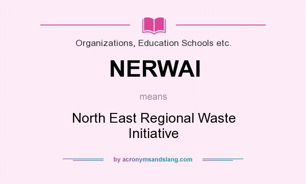 What does NERWAI mean? It stands for North East Regional Waste Initiative