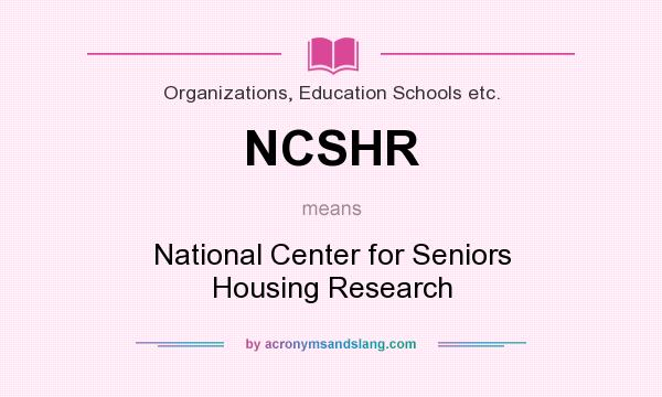 What does NCSHR mean? It stands for National Center for Seniors Housing Research