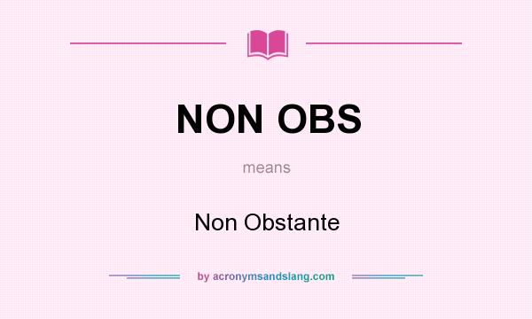 What does NON OBS mean? It stands for Non Obstante