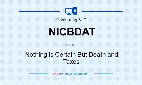 What does NICBDAT mean? It stands for Nothing Is Certain But Death and Taxes