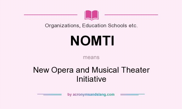 What does NOMTI mean? It stands for New Opera and Musical Theater Initiative