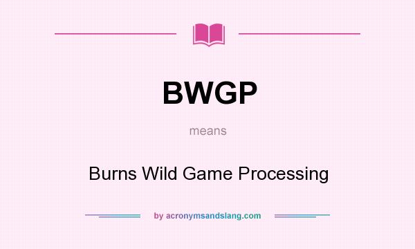 What does BWGP mean? It stands for Burns Wild Game Processing