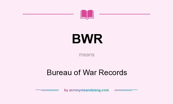 What does BWR mean? It stands for Bureau of War Records