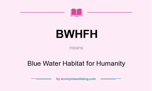 What does BWHFH mean? It stands for Blue Water Habitat for Humanity