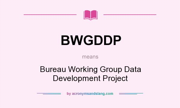 What does BWGDDP mean? It stands for Bureau Working Group Data Development Project