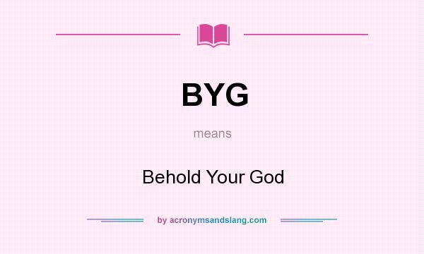 What does BYG mean? It stands for Behold Your God