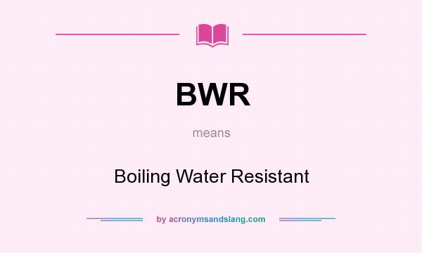 What does BWR mean? It stands for Boiling Water Resistant