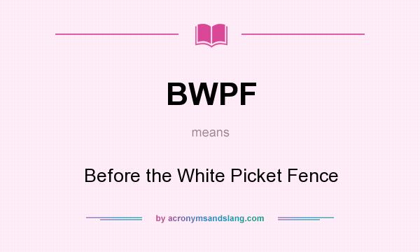What does BWPF mean? It stands for Before the White Picket Fence