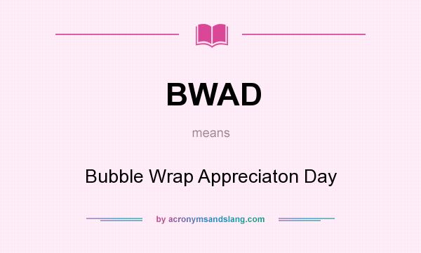 What does BWAD mean? It stands for Bubble Wrap Appreciaton Day