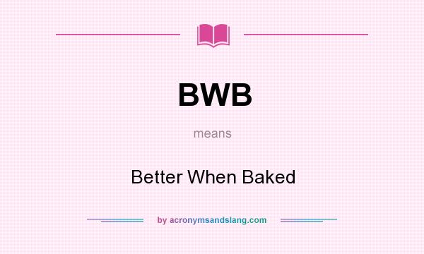 What does BWB mean? It stands for Better When Baked