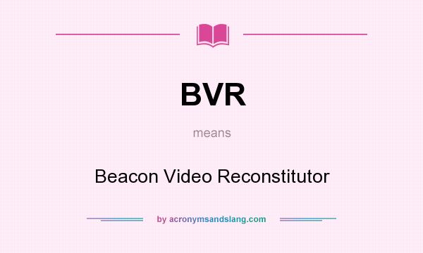 What does BVR mean? It stands for Beacon Video Reconstitutor