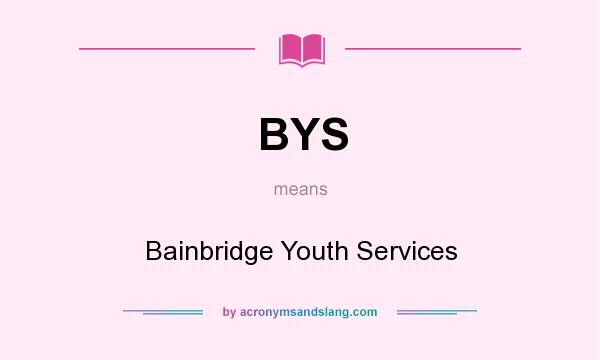 What does BYS mean? It stands for Bainbridge Youth Services