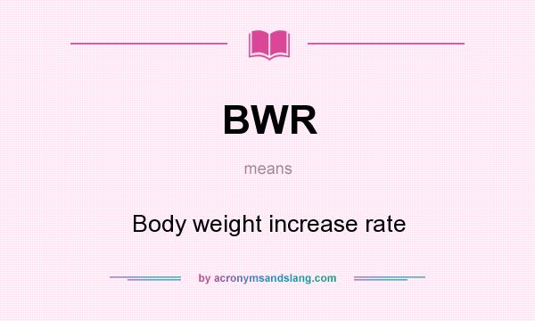What does BWR mean? It stands for Body weight increase rate