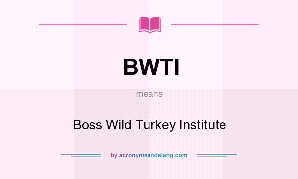 What does BWTI mean? It stands for Boss Wild Turkey Institute
