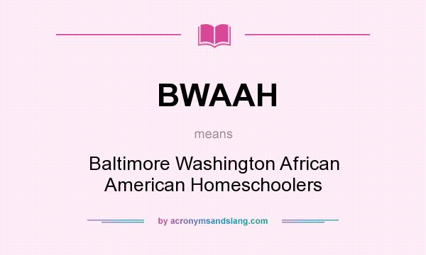 What does BWAAH mean? It stands for Baltimore Washington African American Homeschoolers