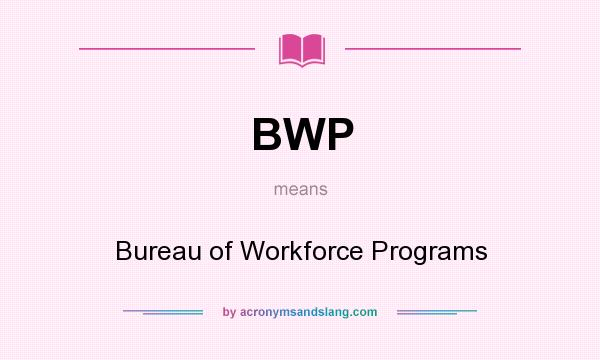 What does BWP mean? It stands for Bureau of Workforce Programs