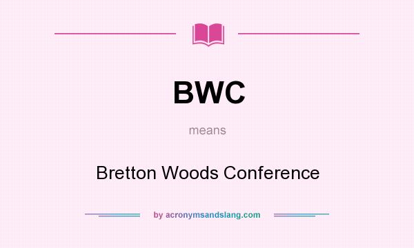 What does BWC mean? It stands for Bretton Woods Conference