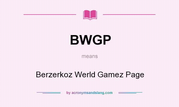 What does BWGP mean? It stands for Berzerkoz Werld Gamez Page