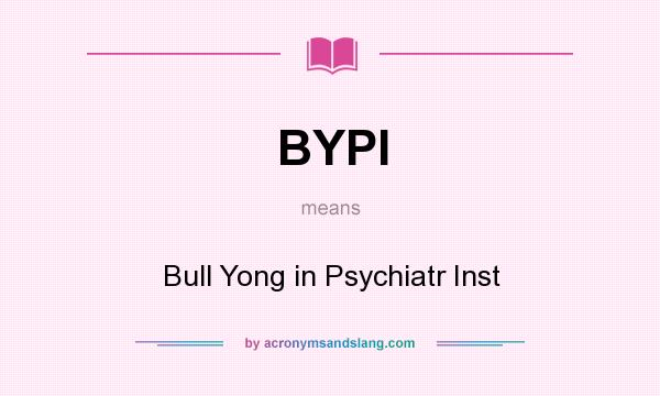 What does BYPI mean? It stands for Bull Yong in Psychiatr Inst