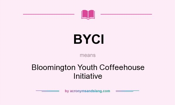 What does BYCI mean? It stands for Bloomington Youth Coffeehouse Initiative