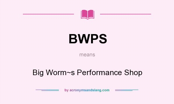 What does BWPS mean? It stands for Big Worm~s Performance Shop