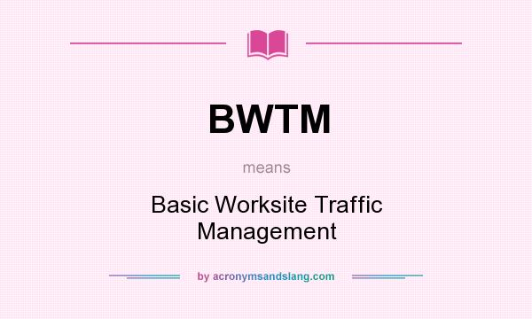 What does BWTM mean? It stands for Basic Worksite Traffic Management